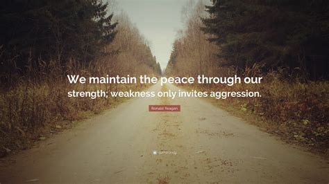 Ronald Reagan Quote We Maintain The Peace Through Our Strength