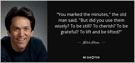 Mitch Albom Quote You Marked The Minutes The Old Man Said But Did