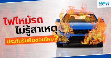 ไฟไหม้รถไม่รู้สาเหตุ ประกันรับผิดชอบไหม? | Smile Insure