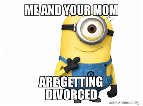 Me And Your Mom Are Getting Divorced Thoughtful Minion Make A Meme