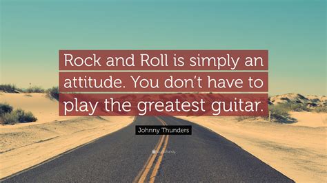 Johnny Thunders Quote Rock And Roll Is Simply An Attitude You Dont