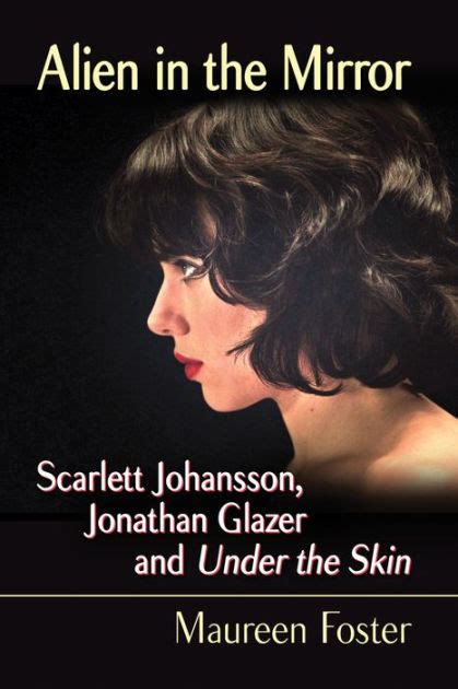 alien in the mirror scarlett johansson jonathan glazer and under the skin by maureen foster