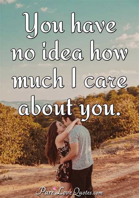 You Have No Idea How Much I Care About You Purelovequotes