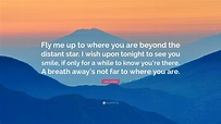 Josh Groban Quote: “Fly me up to where you are beyond the distant star ...