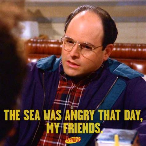 The Sea Was Angry That Day My Friends Seinfeld Seinfeld Quotes