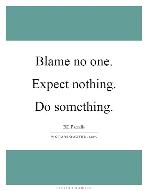 Share motivational and inspirational quotes about expect nothing. Blame no one. Expect nothing. Do something | Picture Quotes