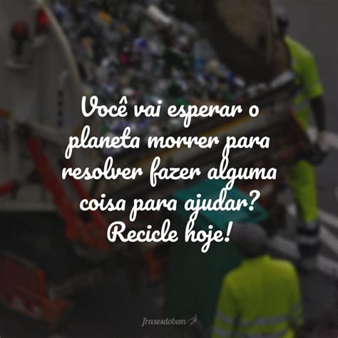 Frases Sobre Reciclagem Para Refletir Sobre Sustentabilidade