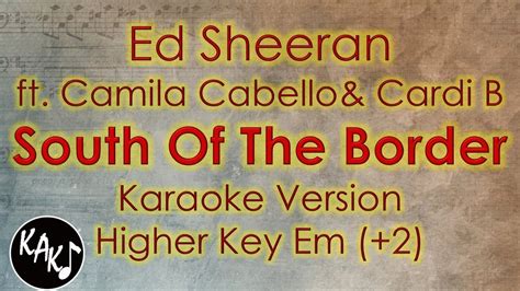 Ed Sheeran Ft Camila Cabello And Cardi B South Of The Border Karaoke Higher Key Em Youtube