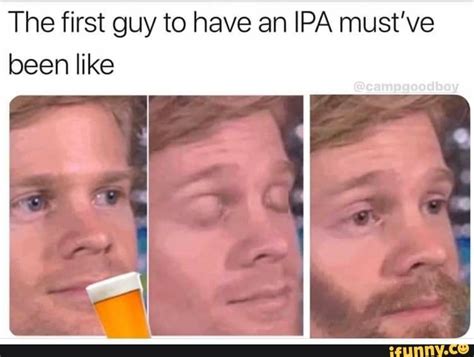 The First Guy To Have An Ipa Must’ve Been Like Ifunny Friday Funny Images Beard Quotes