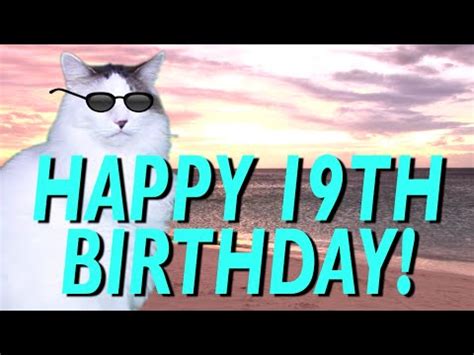 I wish you a happy birthday from the bottom of my heart. HAPPY 19th BIRTHDAY! - EPIC CAT Happy Birthday Song - YouTube