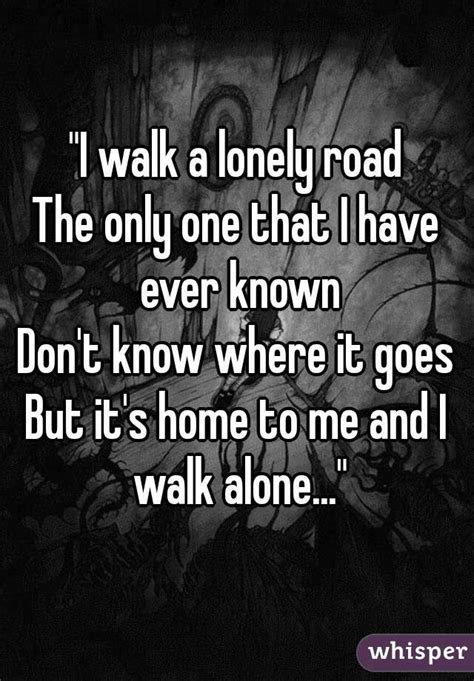 I Walk A Lonely Road The Only One That I Have Ever Known Dont Know