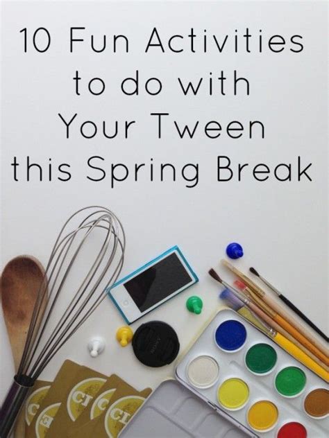 10 Activities To Do With Tweens Over Spring Break Spring Break
