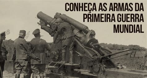 As Principais Armas Usadas Na Primeira Guerra Mundial Veja