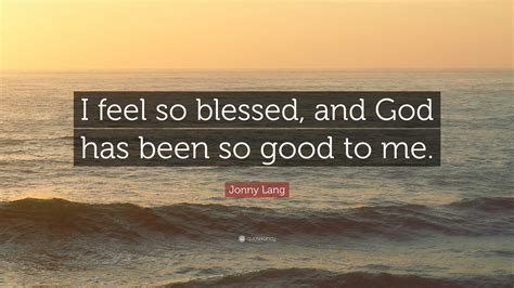 Jonny Lang Quote: “I feel so blessed, and God has been so good to me.”