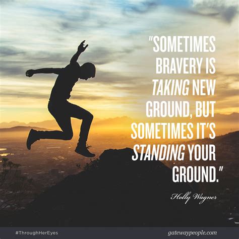 Sometimes Bravery Is Taking New Ground But Sometimes Its Standing