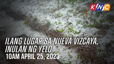 Ilang Lugar Sa Nueva Vizcaya Inulan Ng Yelo Kidlat News Update