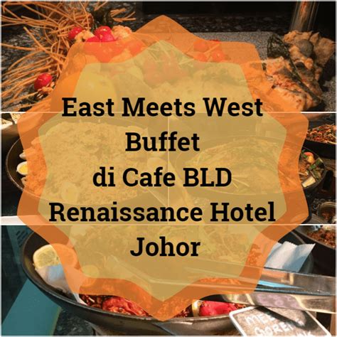 Anda pasti akan kembali ke kafe ini buat kali kedua! East Meets West Buffet di Cafe BLD Renaissance Hotel Johor ...