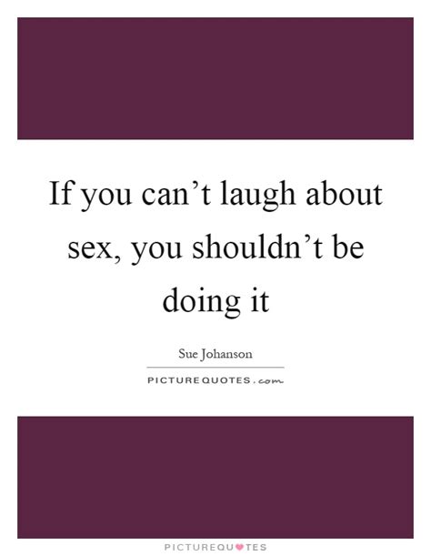 If You Cant Laugh About Sex You Shouldnt Be Doing It Picture Quotes