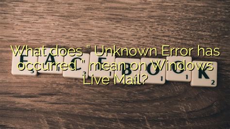 What does ” Unknown Error has occurred ” mean on Windows Live Mail ...