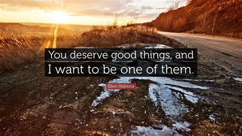 Ellen Hopkins Quote You Deserve Good Things And I Want To Be One Of