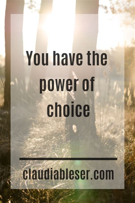 You Have The Power Of Choice ~ Claudia Bleser Quotes To Live By