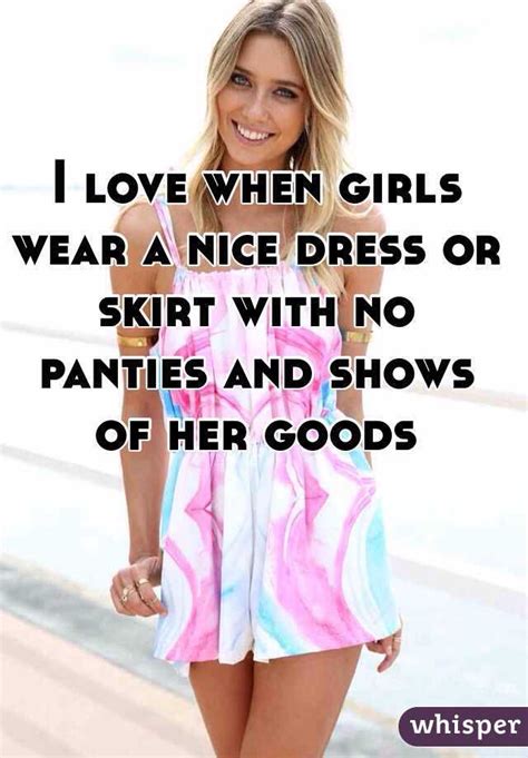I Love When Girls Wear A Nice Dress Or Skirt With No Panties And Shows Of Her Goods