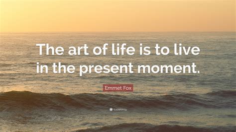 Emmet Fox Quote The Art Of Life Is To Live In The Present Moment