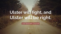 Lord Randolph Churchill Quote: “Ulster will fight, and Ulster will be ...