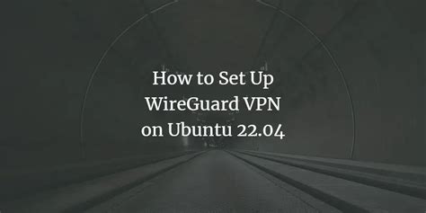 How To Set Up Wireguard Vpn On Ubuntu 2204
