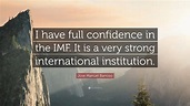 Jose Manuel Barroso Quote: “I have full confidence in the IMF. It is a ...