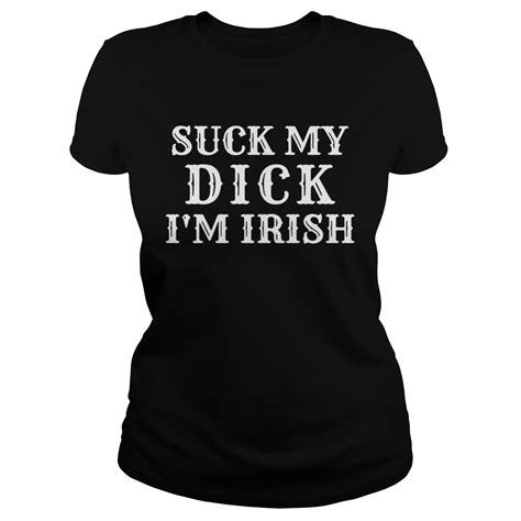 Suck My Dick Im Irish Classic Ladies