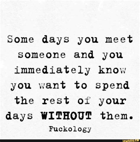 Some Days You Meet Someone And You Immediately Know You Want To Spend The Rest Of Your Days