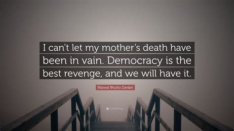 Bilawal Bhutto Zardari Quote “i Cant Let My Mothers Death Have Been In Vain Democracy Is The