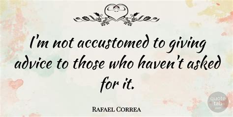 Rafael Correa Im Not Accustomed To Giving Advice To Those Who Havent