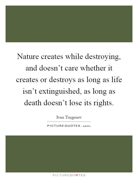 Nature Creates While Destroying And Doesnt Care Whether It