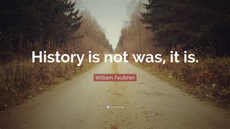 William Faulkner Quote History Is Not Was It Is 12