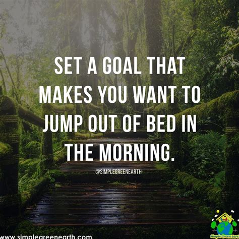 set a goal that makes you want to jump out of bed in the morning view quotes reference