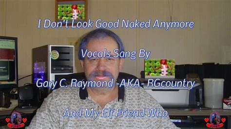 I Don T Look Good Naked Anymore My Elf Friend Is Singing With Me