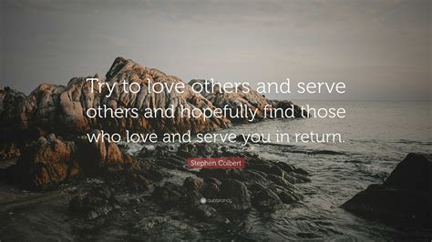 Stephen Colbert Quote Try To Love Others And Serve Others And