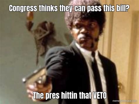 Congress Thinks They Can Pass This Bill The Pres Hittin That Veto