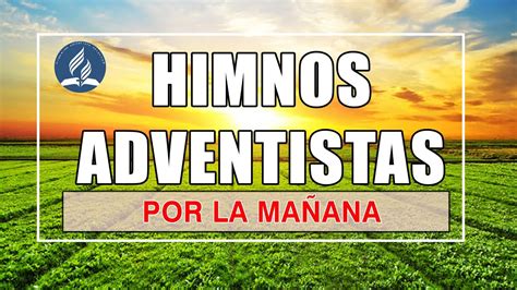 Himnos Adventistas Por La Mañana Música Adventista Para Alabar A Dios