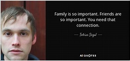 Tobias Segal quote: Family is so important. Friends are so important ...