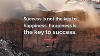 Herman Cain Quote: “Success is not the key to happiness, happiness is ...