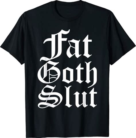 Fat Goth Slut Sassy Sarcastic Body Positivity T Shirt Uk