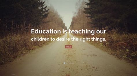 Plato Quote “education Is Teaching Our Children To Desire The Right
