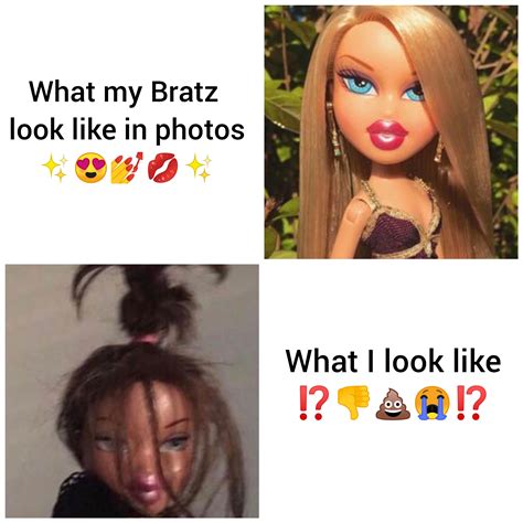 I Made This Meme Because I Realized My Bratz Are Usually Looking A Lot