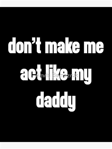 don t make me act like my daddy mounted print for sale by amrisbamazruk redbubble