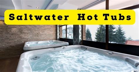 Unveiling The Best Salt Water Hot Tubs For Your Ultimate Relaxation