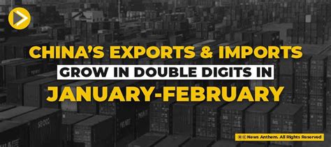 Chinas Exports And Imports Grow In Double Digits In January February