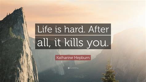 Katharine Hepburn Quote Life Is Hard After All It Kills You